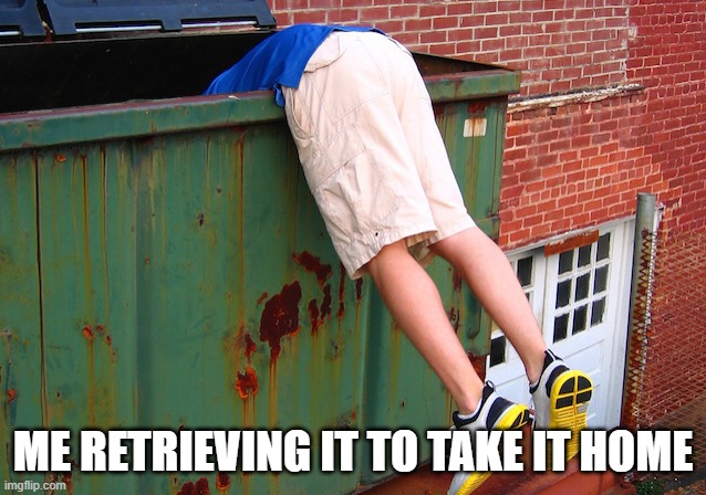 Dumpster Dive | ME RETRIEVING IT TO TAKE IT HOME | image tagged in dumpster dive | made w/ Imgflip meme maker