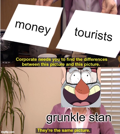 only chads have watched gravity falls | money; tourists; grunkle stan | image tagged in memes,they're the same picture,gravity falls | made w/ Imgflip meme maker