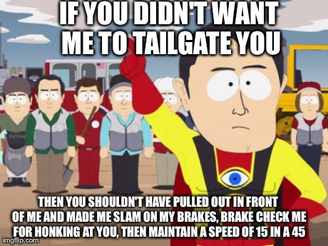 Captain Hindsight | IF YOU DIDN'T WANT ME TO TAILGATE YOU THEN YOU SHOULDN'T HAVE PULLED OUT IN FRONT OF ME AND MADE ME SLAM ON MY BRAKES, BRAKE CHECK ME FOR HO | image tagged in memes,captain hindsight,AdviceAnimals | made w/ Imgflip meme maker