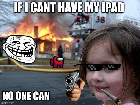 Disaster Girl | IF I CANT HAVE MY IPAD; NO ONE CAN | image tagged in memes,disaster girl | made w/ Imgflip meme maker