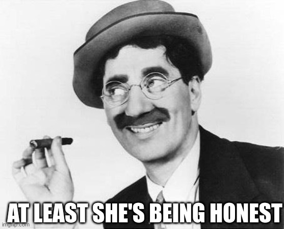 Groucho Marx | AT LEAST SHE'S BEING HONEST | image tagged in groucho marx | made w/ Imgflip meme maker