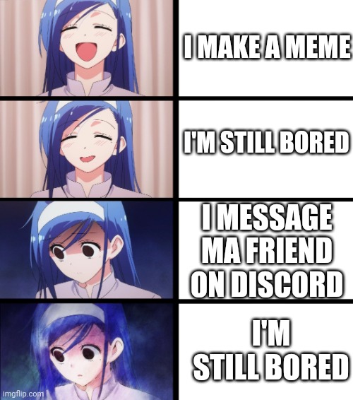 Yeah I get bored easily | I MAKE A MEME; I'M STILL BORED; I MESSAGE MA FRIEND ON DISCORD; I'M STILL BORED | image tagged in anime meme | made w/ Imgflip meme maker