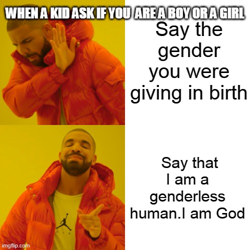 Drake Hotline Bling | Say the gender you were giving in birth; WHEN A KID ASK IF YOU  ARE A BOY OR A GIRL; Say that I am a genderless human.I am God | image tagged in memes,drake hotline bling | made w/ Imgflip meme maker