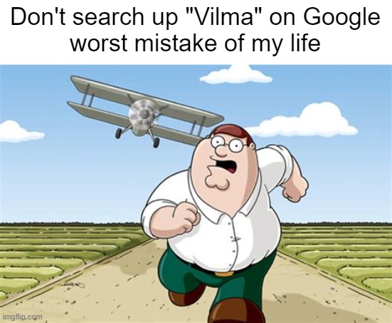 Worst mistake of my life | Don't search up "Vilma" on Google
worst mistake of my life | image tagged in worst mistake of my life | made w/ Imgflip meme maker