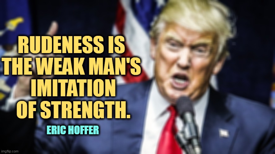 Trump Angry Ugly Awful | RUDENESS IS 
THE WEAK MAN'S 
IMITATION OF STRENGTH. ERIC HOFFER | image tagged in trump angry ugly awful,trump,weak,weakness,rude,ugly | made w/ Imgflip meme maker