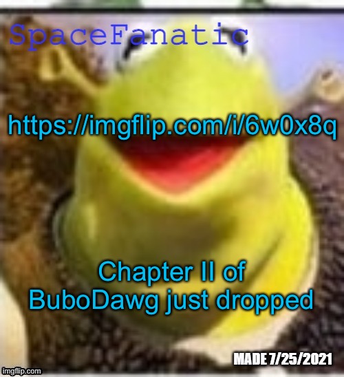 https://imgflip.com/i/6w0x8q | https://imgflip.com/i/6w0x8q; Chapter II of BuboDawg just dropped | image tagged in spacefanatic announcement temp | made w/ Imgflip meme maker