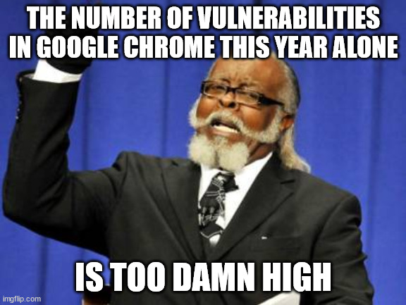 The biggest target takes the most hits | THE NUMBER OF VULNERABILITIES IN GOOGLE CHROME THIS YEAR ALONE; IS TOO DAMN HIGH | image tagged in memes,too damn high | made w/ Imgflip meme maker