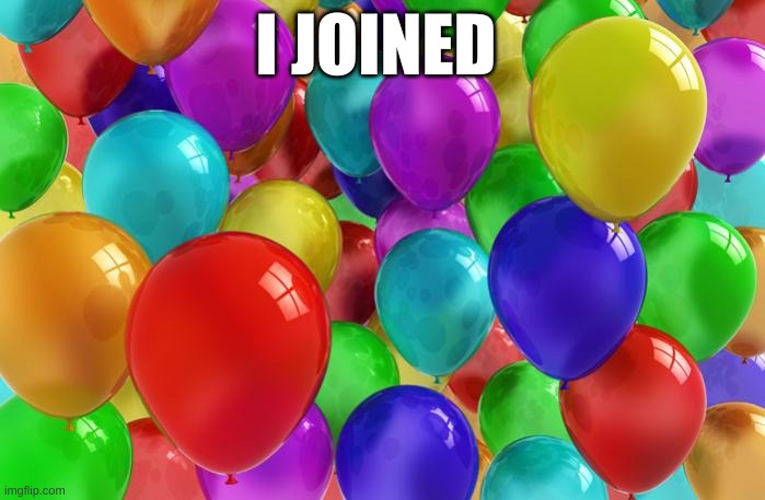 BIRTHDAY Balloons | I JOINED | image tagged in birthday balloons | made w/ Imgflip meme maker