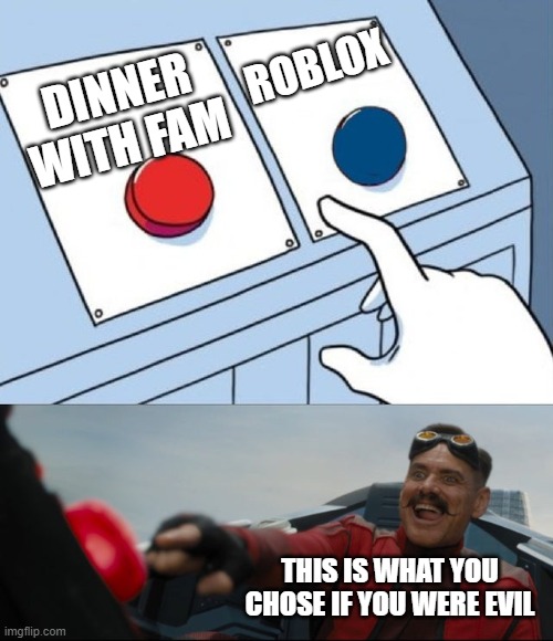 Robotnik Button | DINNER WITH FAM ROBLOX THIS IS WHAT YOU CHOSE IF YOU WERE EVIL | image tagged in robotnik button | made w/ Imgflip meme maker