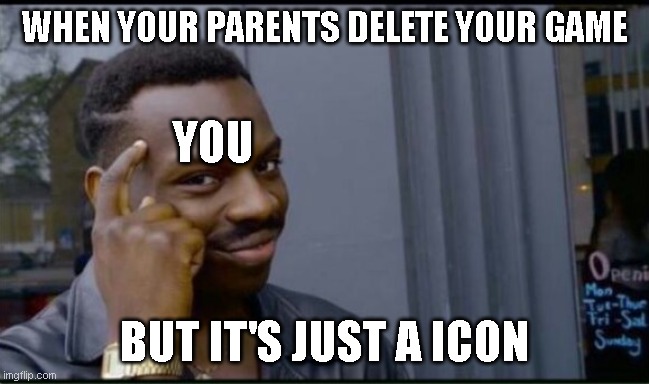 reasonable |  WHEN YOUR PARENTS DELETE YOUR GAME; YOU; BUT IT'S JUST A ICON | image tagged in thinking black man | made w/ Imgflip meme maker