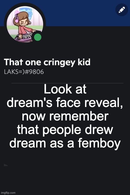 Goofy ahh template | Look at dream's face reveal, now remember that people drew dream as a femboy | image tagged in goofy ahh template | made w/ Imgflip meme maker