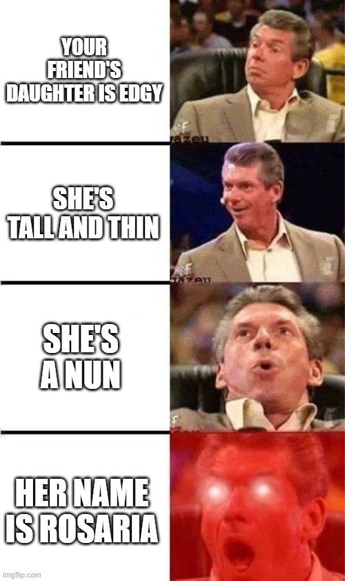 When my friend got a daughter | YOUR FRIEND'S DAUGHTER IS EDGY; SHE'S TALL AND THIN; SHE'S A NUN; HER NAME IS ROSARIA | image tagged in vince mcmahon reaction w/glowing eyes,genshin impact,genshin,anime | made w/ Imgflip meme maker