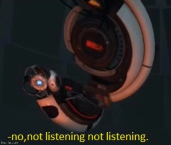 Site mods when we send them actual proof of [REDACTED] being a kiddie liker | image tagged in wheatley no not listening not listening | made w/ Imgflip meme maker