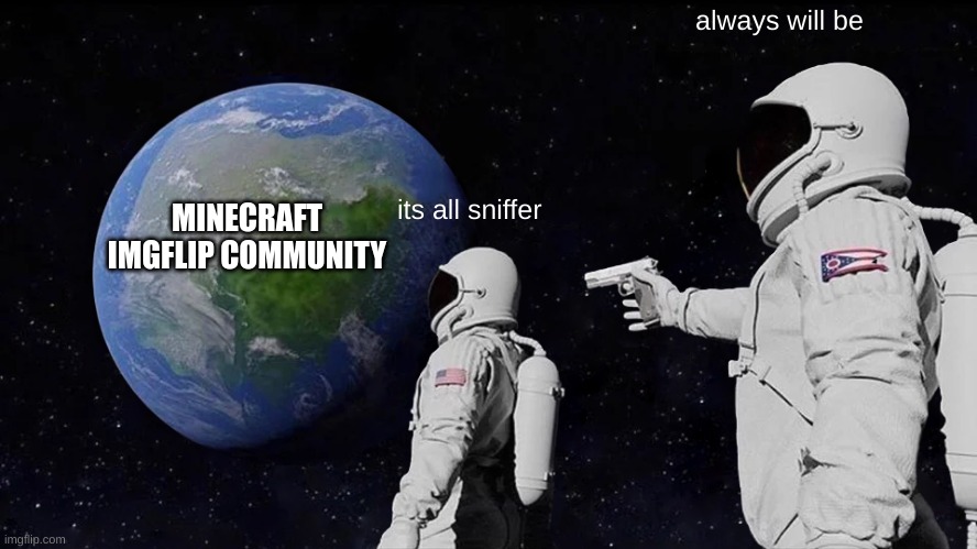 Always Has Been Meme | always will be; MINECRAFT IMGFLIP COMMUNITY; its all sniffer | image tagged in memes,always has been | made w/ Imgflip meme maker
