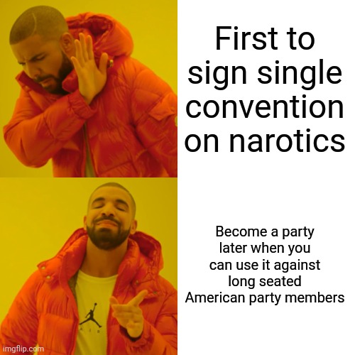 First to sign single convention on narotics Become a party later when you can use it against long seated American party members | image tagged in memes,drake hotline bling | made w/ Imgflip meme maker