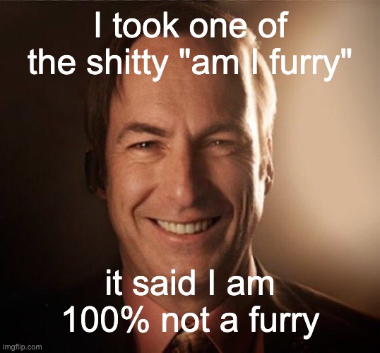 Happy | I took one of the shitty "am I furry"; it said I am 100% not a furry | image tagged in saul bestman | made w/ Imgflip meme maker