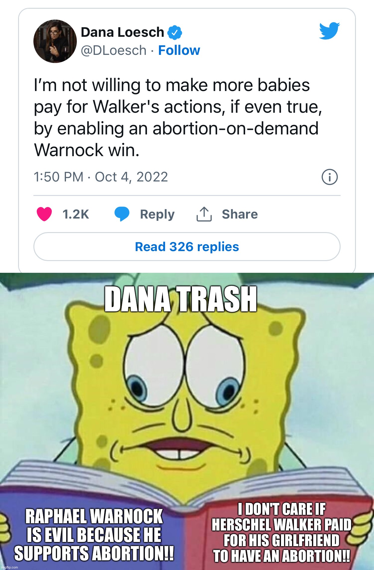 DANA TRASH; RAPHAEL WARNOCK IS EVIL BECAUSE HE SUPPORTS ABORTION!! I DON'T CARE IF HERSCHEL WALKER PAID FOR HIS GIRLFRIEND TO HAVE AN ABORTION!! | image tagged in cross eyed spongebob | made w/ Imgflip meme maker