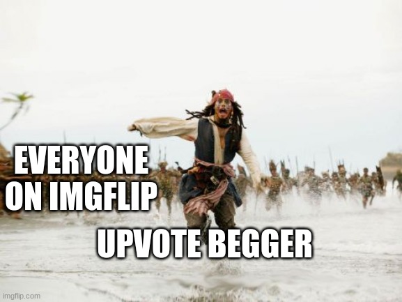 Jack Sparrow Being Chased | EVERYONE ON IMGFLIP; UPVOTE BEGGER | image tagged in memes,jack sparrow being chased | made w/ Imgflip meme maker