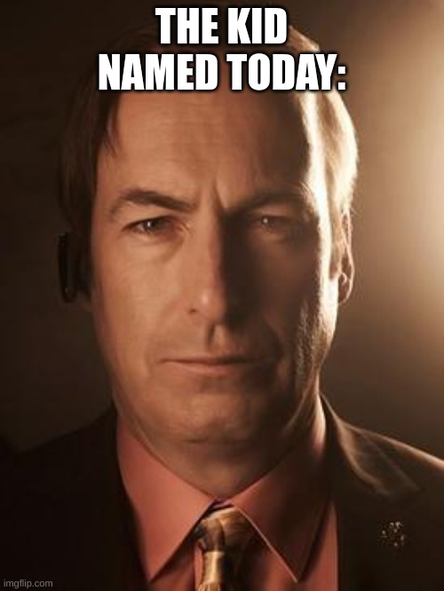 Saul Goodman | THE KID NAMED TODAY: | image tagged in saul goodman | made w/ Imgflip meme maker