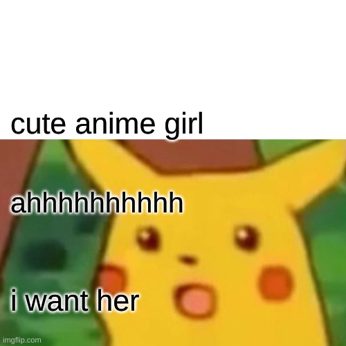 anime girl is cute | cute anime girl; ahhhhhhhhhh; i want her | image tagged in memes,surprised pikachu | made w/ Imgflip meme maker