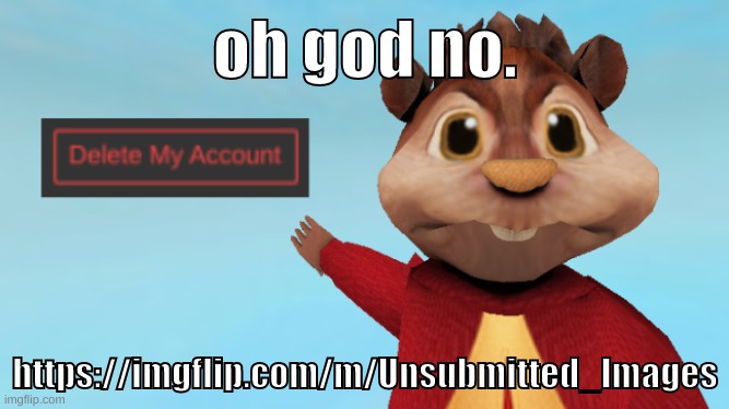 BUNNIP0RN IS POSTING FOOT FETISH ART ON UNSUBMITTED_IMAGES | oh god no. https://imgflip.com/m/Unsubmitted_Images | image tagged in memes,funny,alvin wants you to delete your account,bunnip0rn,foot fetish,oh no | made w/ Imgflip meme maker