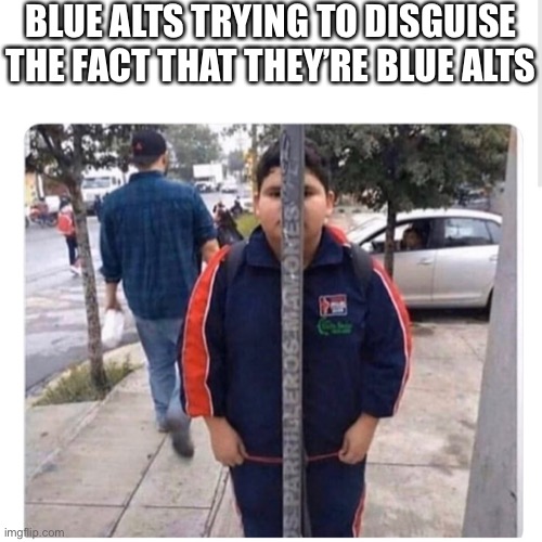 Hiding in plain sight | BLUE ALTS TRYING TO DISGUISE THE FACT THAT THEY’RE BLUE ALTS | image tagged in hiding in plain sight | made w/ Imgflip meme maker