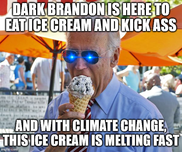 Joe Biden eating ice cream | DARK BRANDON IS HERE TO EAT ICE CREAM AND KICK ASS; AND WITH CLIMATE CHANGE, THIS ICE CREAM IS MELTING FAST | image tagged in joe biden eating ice cream | made w/ Imgflip meme maker