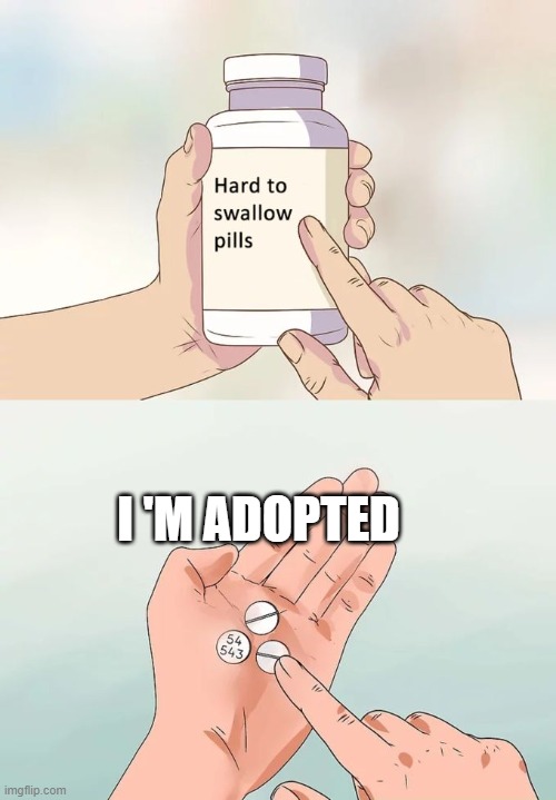 Hard To Swallow Pills Meme | I 'M ADOPTED | image tagged in memes,hard to swallow pills | made w/ Imgflip meme maker