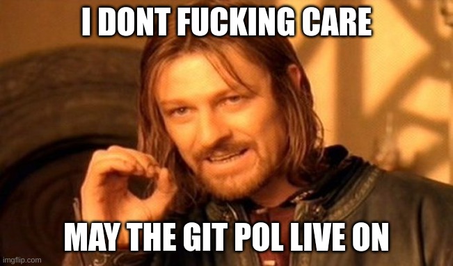 I DONT FUCKING CARE MAY THE GIT POL LIVE ON | image tagged in memes,one does not simply | made w/ Imgflip meme maker