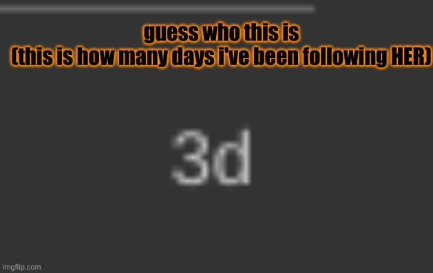 guess who this is
(this is how many days i've been following HER) | made w/ Imgflip meme maker