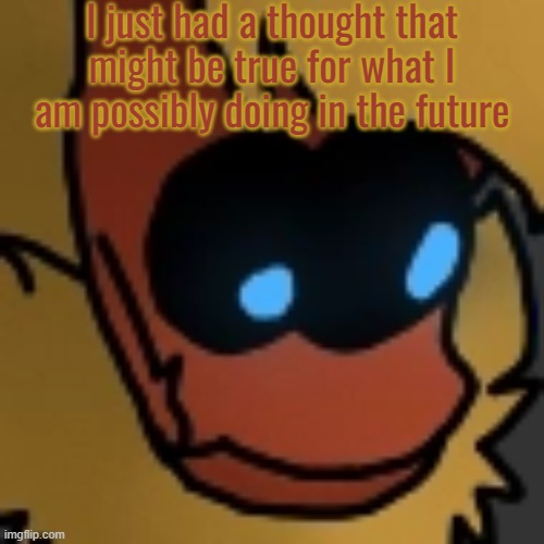 Fuck | I just had a thought that might be true for what I am possibly doing in the future | image tagged in fuck | made w/ Imgflip meme maker