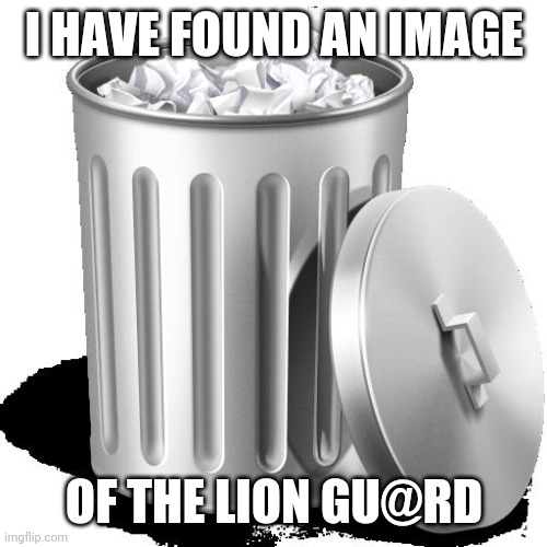 Trash can full | I HAVE FOUND AN IMAGE; OF THE LION GU@RD | image tagged in trash can full,us-president-joe-biden,the lion guard | made w/ Imgflip meme maker