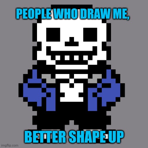 Transparent Sans | PEOPLE WHO DRAW ME, BETTER SHAPE UP | image tagged in transparent sans | made w/ Imgflip meme maker