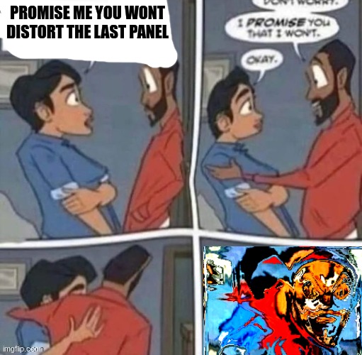 promise me you wont blank | PROMISE ME YOU WONT DISTORT THE LAST PANEL | image tagged in promise me you wont blank | made w/ Imgflip meme maker