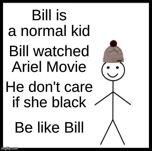 Be like bill | Bill is a normal kid; Bill watched Ariel Movie; He don't care if she black; Be like Bill | image tagged in memes,be like bill | made w/ Imgflip meme maker