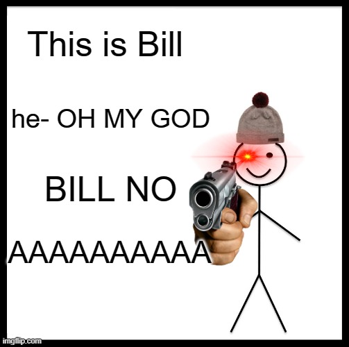 OH NO HE HAS A GUN | This is Bill; he- OH MY GOD; BILL NO; AAAAAAAAAA | image tagged in memes,be like bill | made w/ Imgflip meme maker