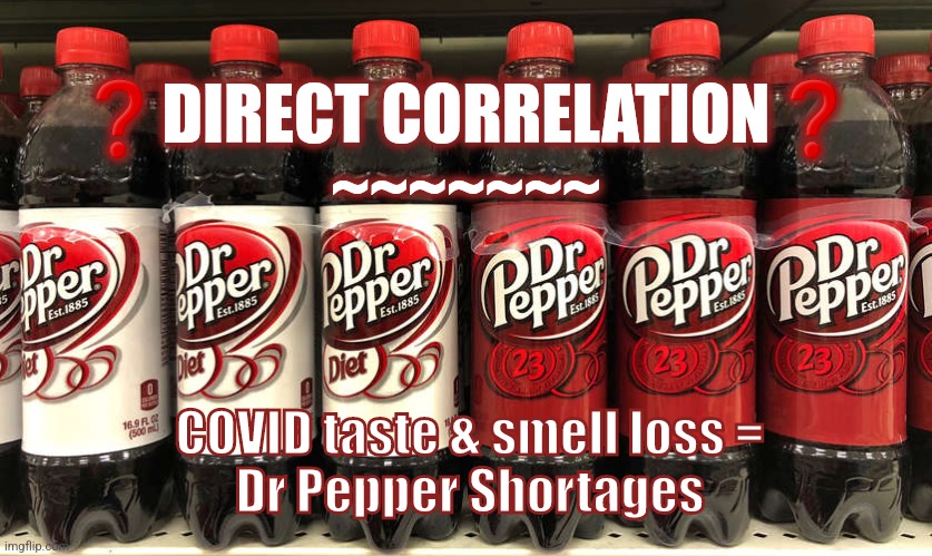 COVID & DP shortage | ❓DIRECT CORRELATION❓
~~~~~~~; COVID taste & smell loss =
Dr Pepper Shortages | image tagged in covid,taste,dr pepper,coke,soda,parosmia | made w/ Imgflip meme maker