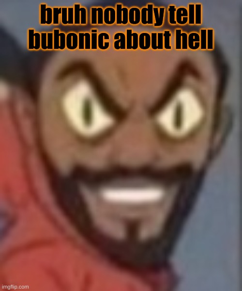 goofy ass | bruh nobody tell bubonic about hell | image tagged in goofy ass | made w/ Imgflip meme maker