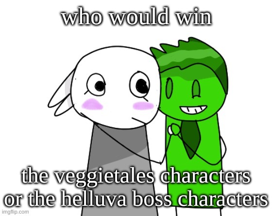veggietales bc their based | who would win; the veggietales characters or the helluva boss characters | image tagged in memes,funny,bunni x ryokucha,veggietales,helluva boss,question | made w/ Imgflip meme maker