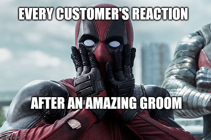 100 truth | EVERY CUSTOMER'S REACTION; AFTER AN AMAZING GROOM | image tagged in deadpool - gasp | made w/ Imgflip meme maker
