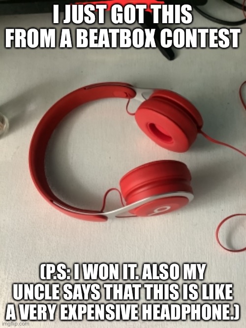 Its called “Dr. dre beats headphones | I JUST GOT THIS FROM A BEATBOX CONTEST; (P.S: I WON IT. ALSO MY UNCLE SAYS THAT THIS IS LIKE A VERY EXPENSIVE HEADPHONE.) | made w/ Imgflip meme maker