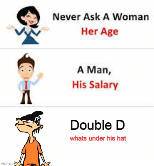 Never ask a woman her age | Double D; whats under his hat | image tagged in never ask a woman her age | made w/ Imgflip meme maker