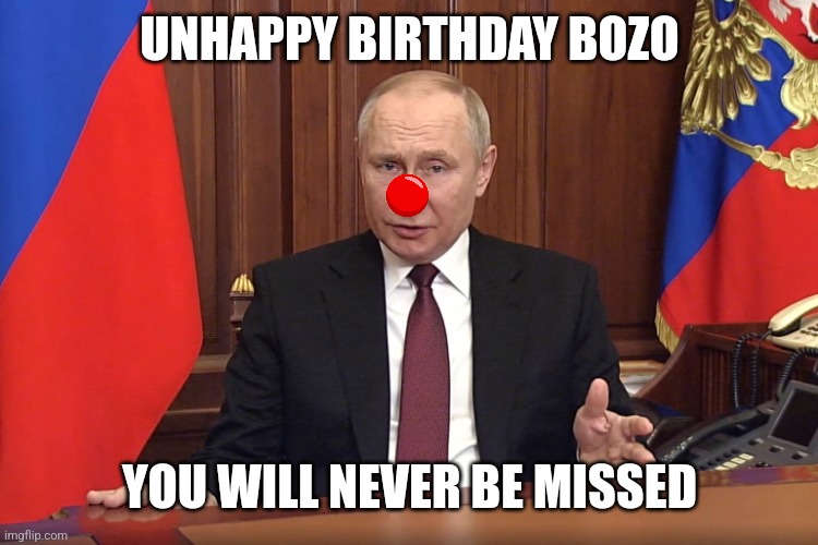 UNHAPPY BIRTHDAY BOZO; YOU WILL NEVER BE MISSED | image tagged in vladimir putin | made w/ Imgflip meme maker