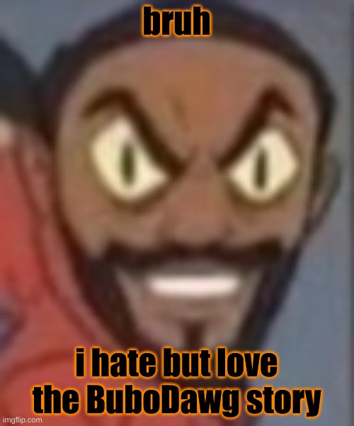 goofy ass | bruh; i hate but love the BuboDawg story | image tagged in goofy ass | made w/ Imgflip meme maker