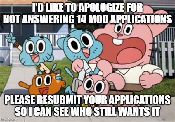 Official TAWOG stream announcement | I'D LIKE TO APOLOGIZE FOR NOT ANSWERING 14 MOD APPLICATIONS; PLEASE RESUBMIT YOUR APPLICATIONS SO I CAN SEE WHO STILL WANTS IT | image tagged in official tawog stream announcement | made w/ Imgflip meme maker
