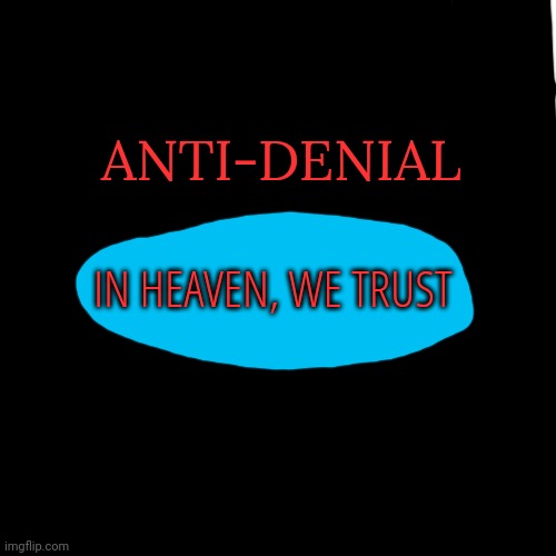 Blank Transparent Square Meme | ANTI-DENIAL; IN HEAVEN, WE TRUST | image tagged in memes,blank transparent square | made w/ Imgflip meme maker