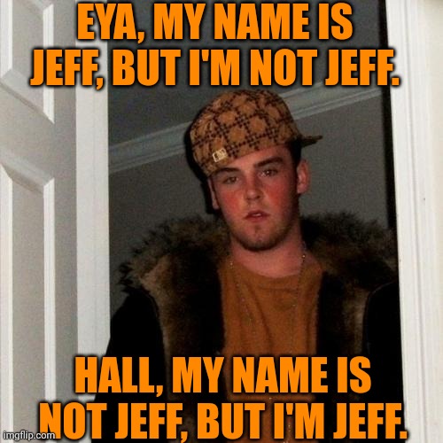 Jeff-y | EYA, MY NAME IS JEFF, BUT I'M NOT JEFF. HALL, MY NAME IS NOT JEFF, BUT I'M JEFF. | image tagged in memes,scumbag steve,jeff,my name is jeff | made w/ Imgflip meme maker