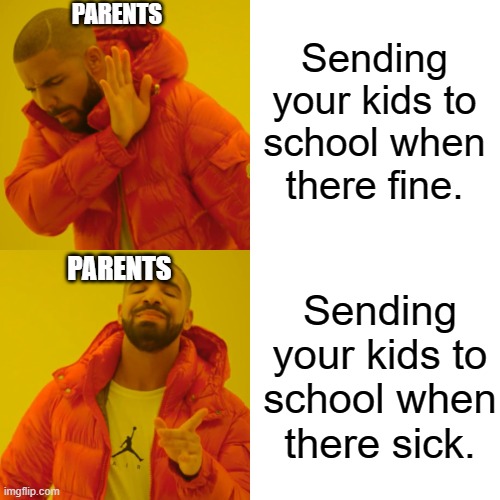 Drake Hotline Bling Meme | Sending your kids to school when there fine. PARENTS; PARENTS; Sending your kids to school when there sick. | image tagged in memes,drake hotline bling | made w/ Imgflip meme maker