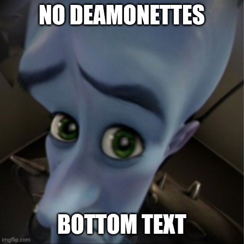 Do you? | NO DEAMONETTES; BOTTOM TEXT | image tagged in megamind peeking | made w/ Imgflip meme maker