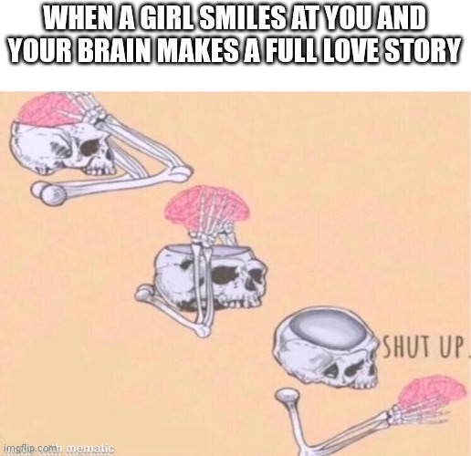 Shut | WHEN A GIRL SMILES AT YOU AND YOUR BRAIN MAKES A FULL LOVE STORY | image tagged in skeleton shut up meme,memes,funny | made w/ Imgflip meme maker